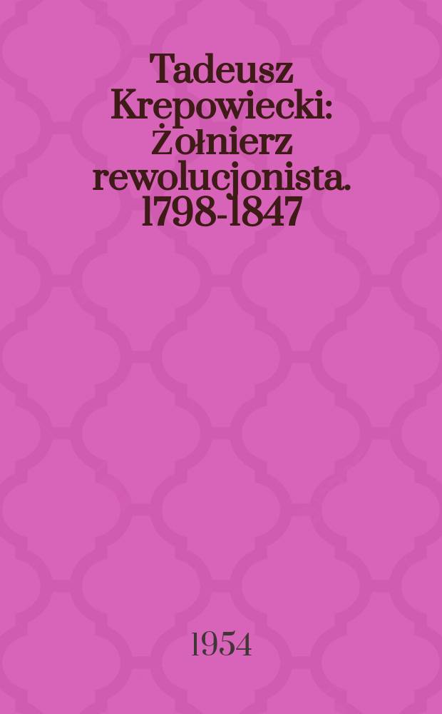 Tadeusz Krepowiecki : Żołnierz rewolucjonista. 1798-1847