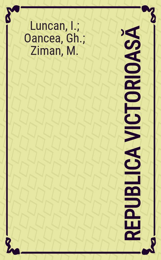Republica victorioasă : File din cronica luptei pentru realizarea unui ideal istoric al poporului român
