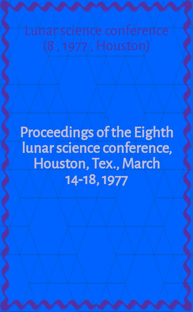 Proceedings of the Eighth lunar science conference, Houston, Tex., March 14-18, 1977