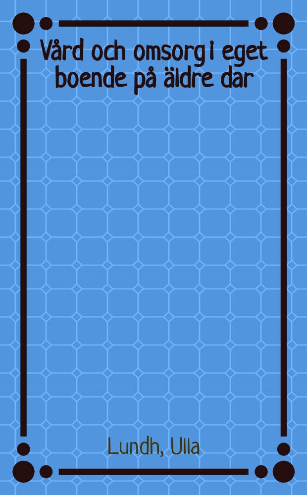 Vård och omsorg i eget boende på äldre dar : Akad. avh.