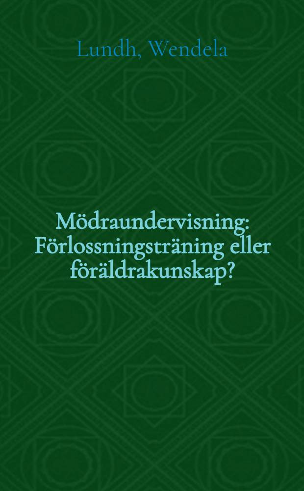 M&ouml;draundervisning : F&ouml;rlossningstr&auml;ning eller f&ouml;r&auml;ldrakunskap? : Diss