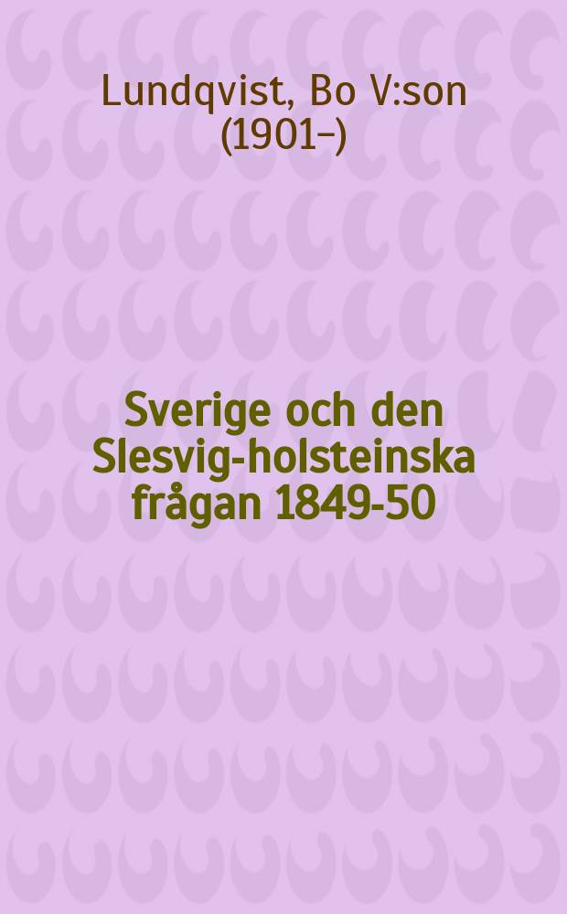 Sverige och den Slesvig-holsteinska fr&aring;gan 1849-50 : Akademisk avhandling ... av Filosofiska fakultetens i Uppsala ..