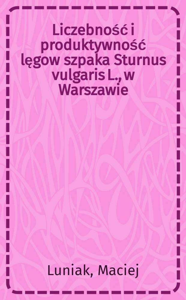 Liczebność i produktywność lęgow szpaka Sturnus vulgaris L., w Warszawie