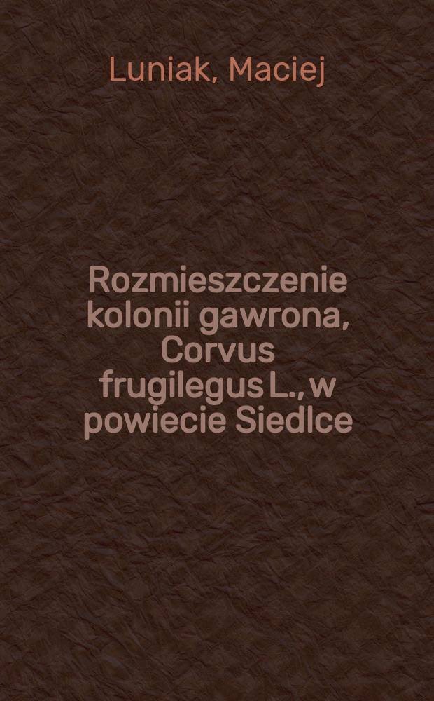 Rozmieszczenie kolonii gawrona, Corvus frugilegus L., w powiecie Siedlce (województwo Warszawskie)