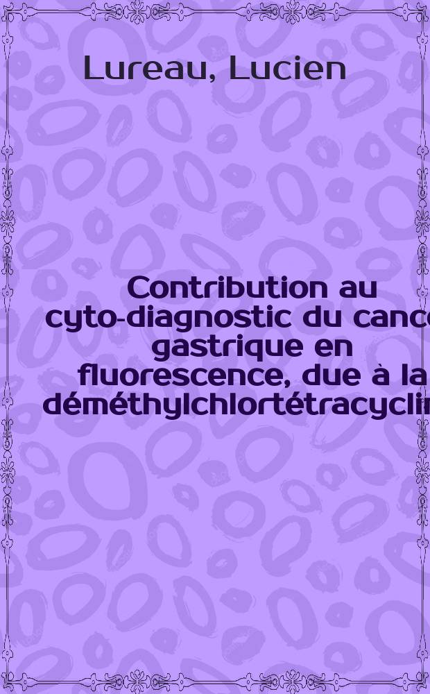 Contribution au cyto-diagnostic du cancer gastrique en fluorescence, due &agrave; la d&eacute;m&eacute;thylchlort&eacute;tracycline : &Agrave; propos de 37 observations : Th&egrave;se ..