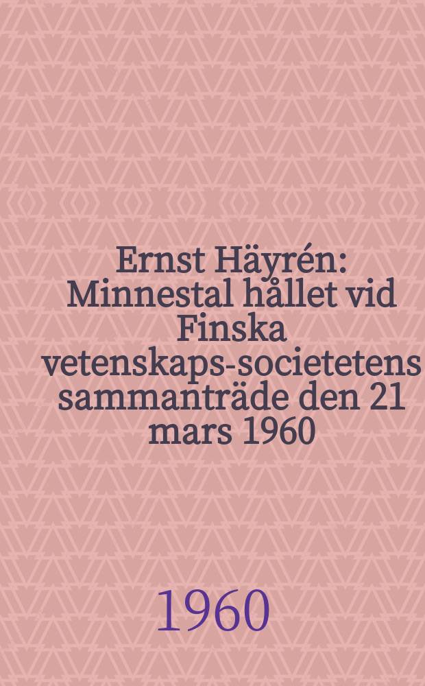 Ernst Häyrén : Minnestal hållet vid Finska vetenskaps-societetens sammanträde den 21 mars 1960