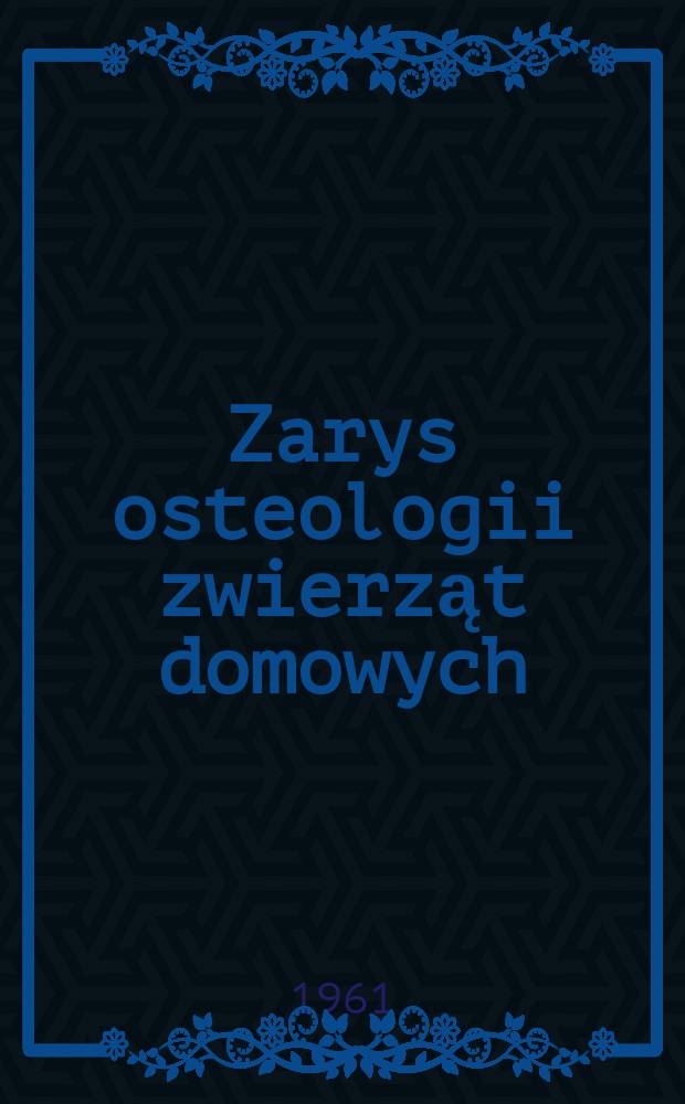 Zarys osteologii zwierząt domowych : Przewodnik do ćwiczeń prosektoryjnych ... dla studentów wyższych szkół rolniczych