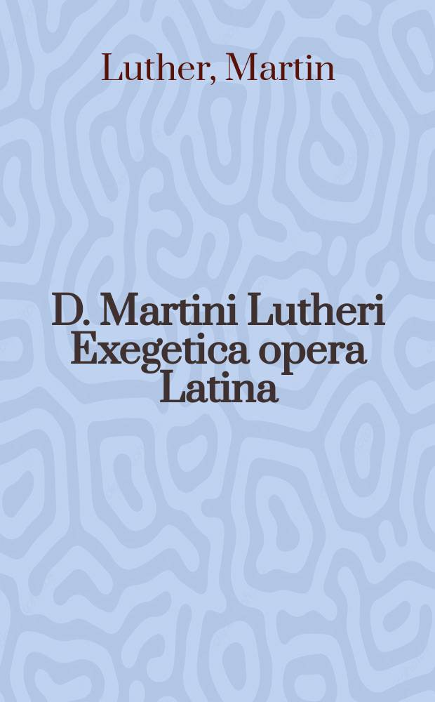 D. Martini Lutheri Exegetica opera Latina