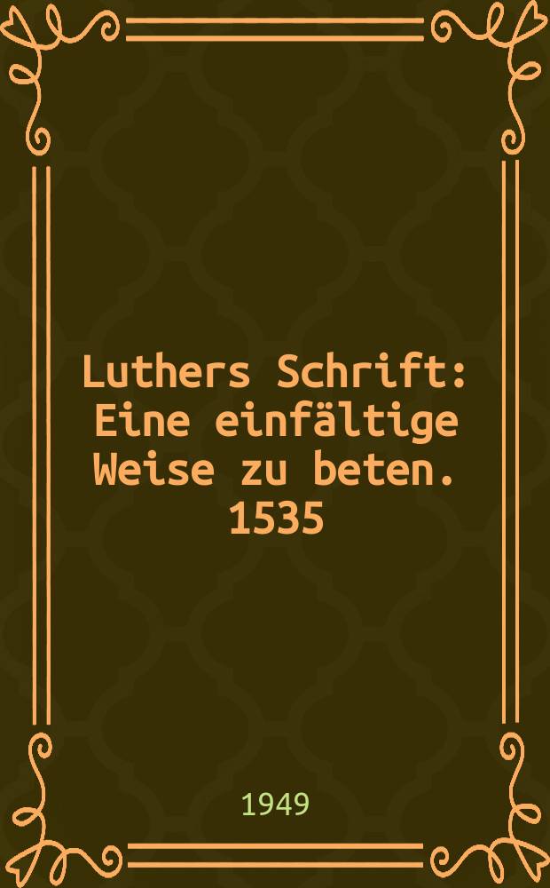 Luthers Schrift : Eine einfältige Weise zu beten. 1535