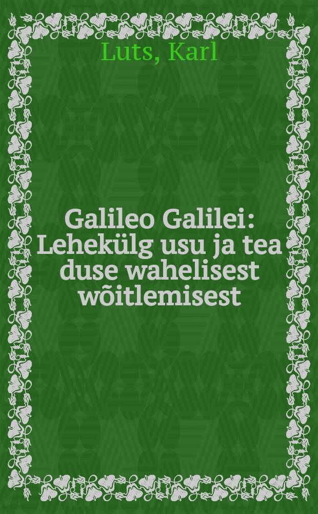 Galileo Galilei : Lehekülg usu ja tea duse wahelisest wõitlemisest