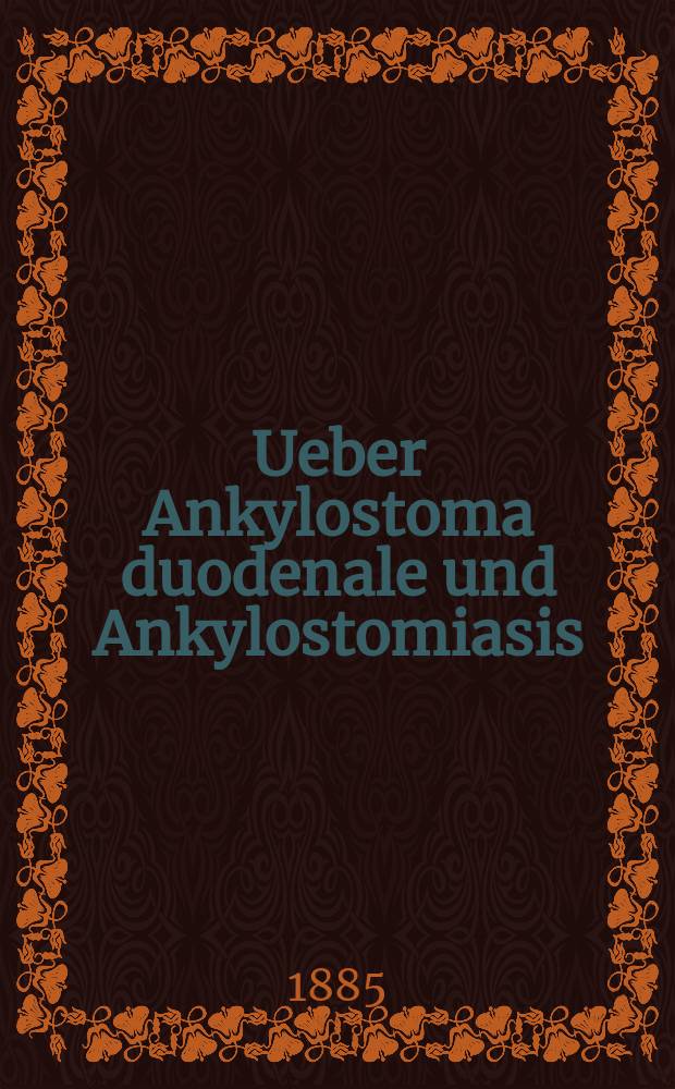 Ueber Ankylostoma duodenale und Ankylostomiasis
