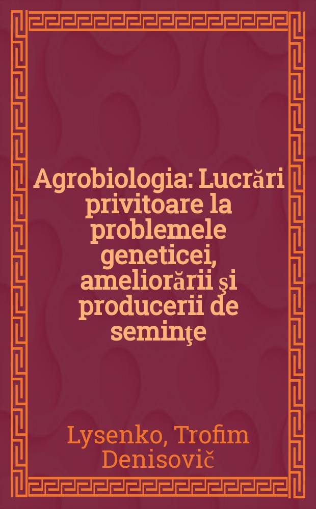 Agrobiologia : Lucrări privitoare la problemele geneticei, ameliorării şi producerii de seminţe