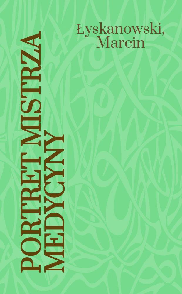 Portret mistrza medycyny : Powieść o praojcu polskiej medycyny Jozefie Strusiu