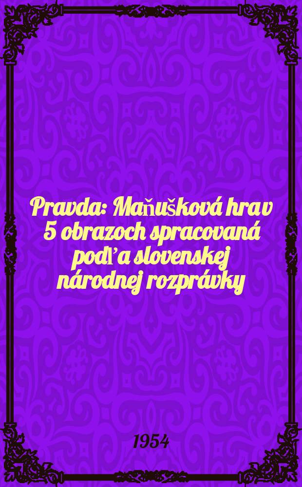 Pravda : Maňušková hra v 5 obrazoch spracovaná podľa slovenskej národnej rozprávky