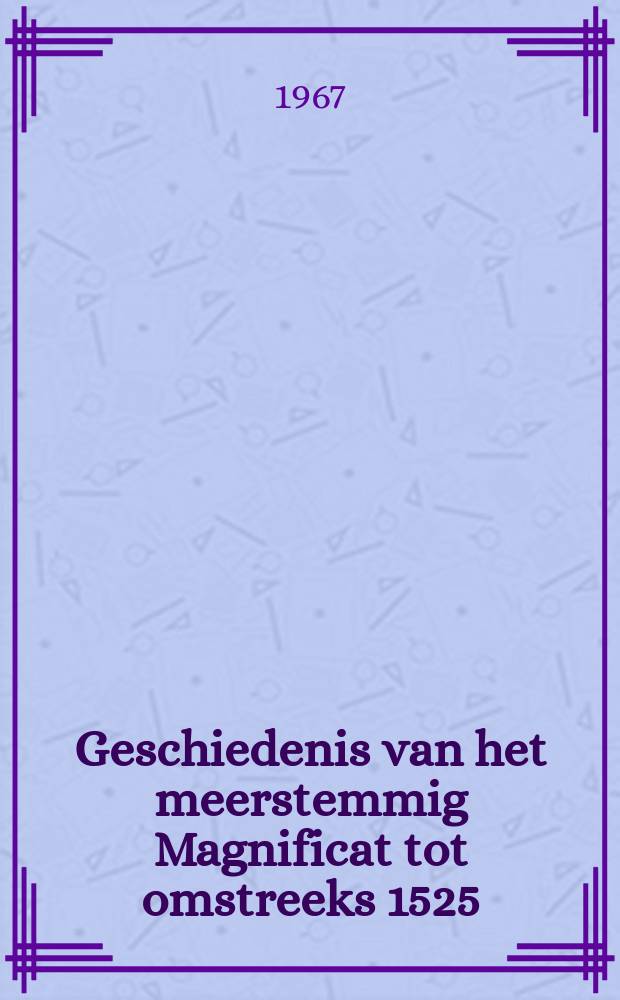 Geschiedenis van het meerstemmig Magnificat tot omstreeks 1525 : Acad. proefschrift ... aan de Univ. van Amsterdam ... te verdedigen ..