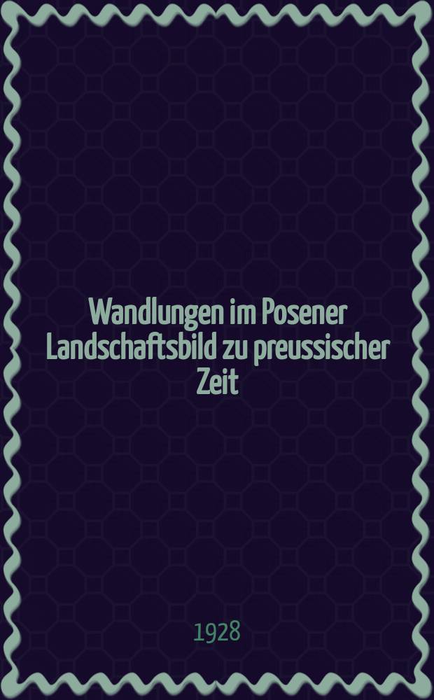 Wandlungen im Posener Landschaftsbild zu preussischer Zeit : Beiträge zur Siedlungsgeographie