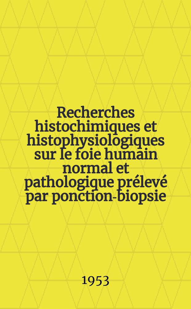 Recherches histochimiques et histophysiologiques sur le foie humain normal et pathologique prélevé par ponction-biopsie : Thèse ..