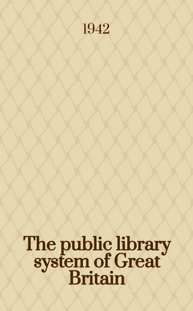 The public library system of Great Britain : A report on its present condition with proposals for post-war reorganization