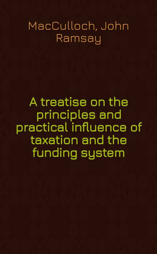 A treatise on the principles and practical influence of taxation and the funding system