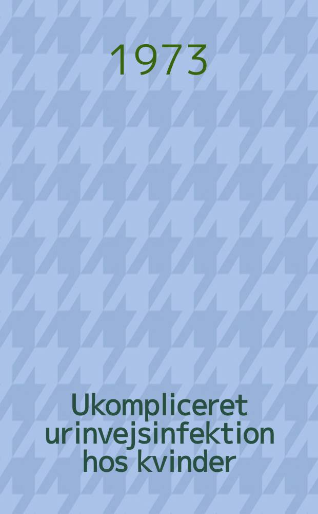 Ukompliceret urinvejsinfektion hos kvinder : ... Afh. ... af det Lægevid. fak. ved. Københavns univ. ...