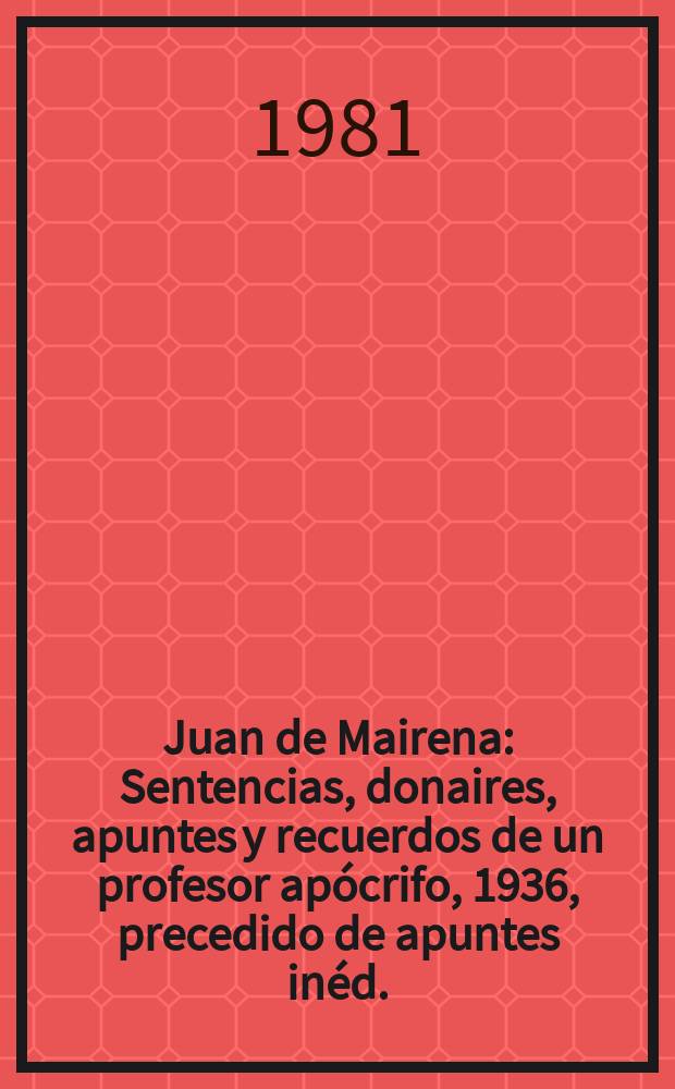 Juan de Mairena : Sentencias, donaires, apuntes y recuerdos de un profesor apócrifo, 1936, precedido de apuntes inéd. (1933-34)