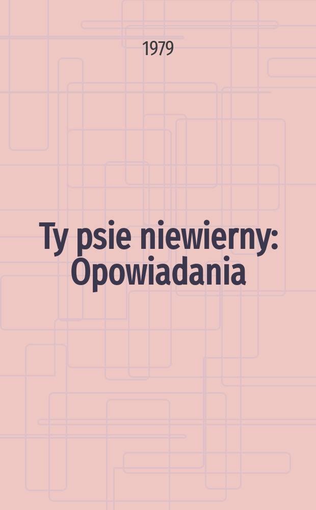 Ty psie niewierny : Opowiadania