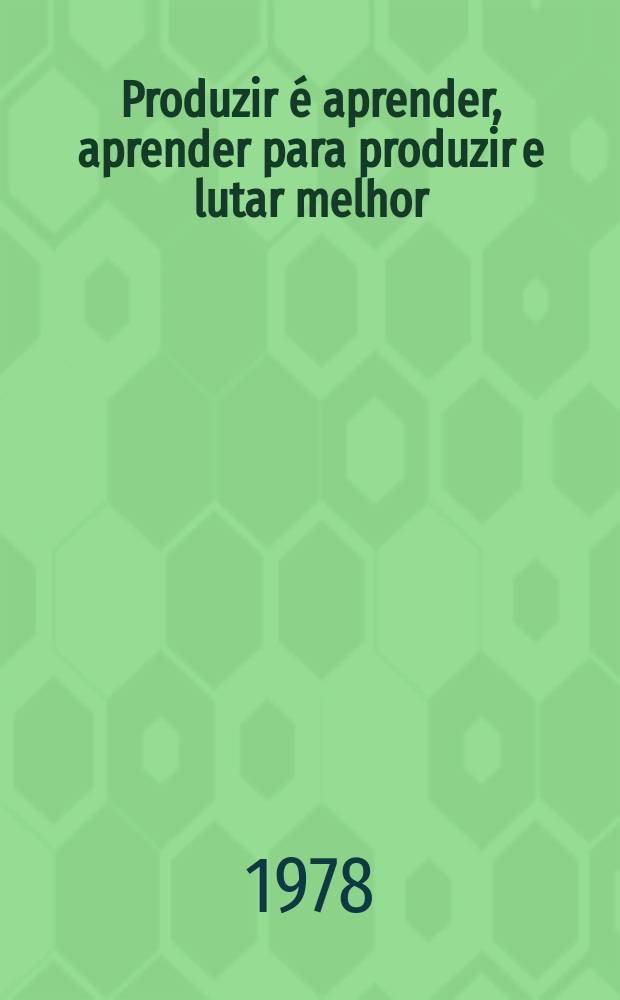 Produzir é aprender, aprender para produzir e lutar melhor