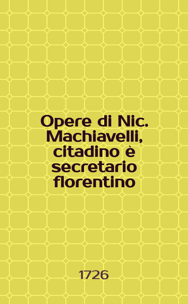 Opere di Nic. Machiavelli, citadino &egrave; secretario florentino
