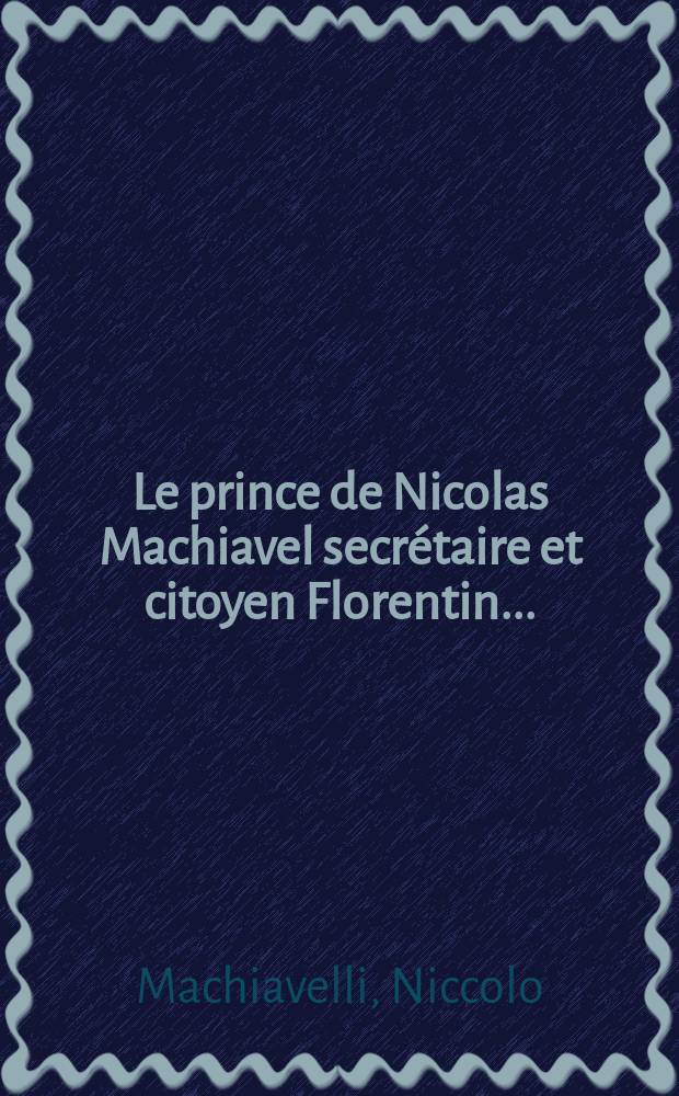 Le prince de Nicolas Machiavel secrétaire et citoyen Florentin ...
