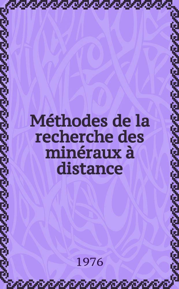 Méthodes de la recherche des minéraux à distance : Le rapport prés. au Séminaire consacré aux méthodes mod. de prospection et de recherche des gisements de minéraux utiles organisé pour les spécialistes des pays de la région CEA, Tachkent, URSS, sept. 1976