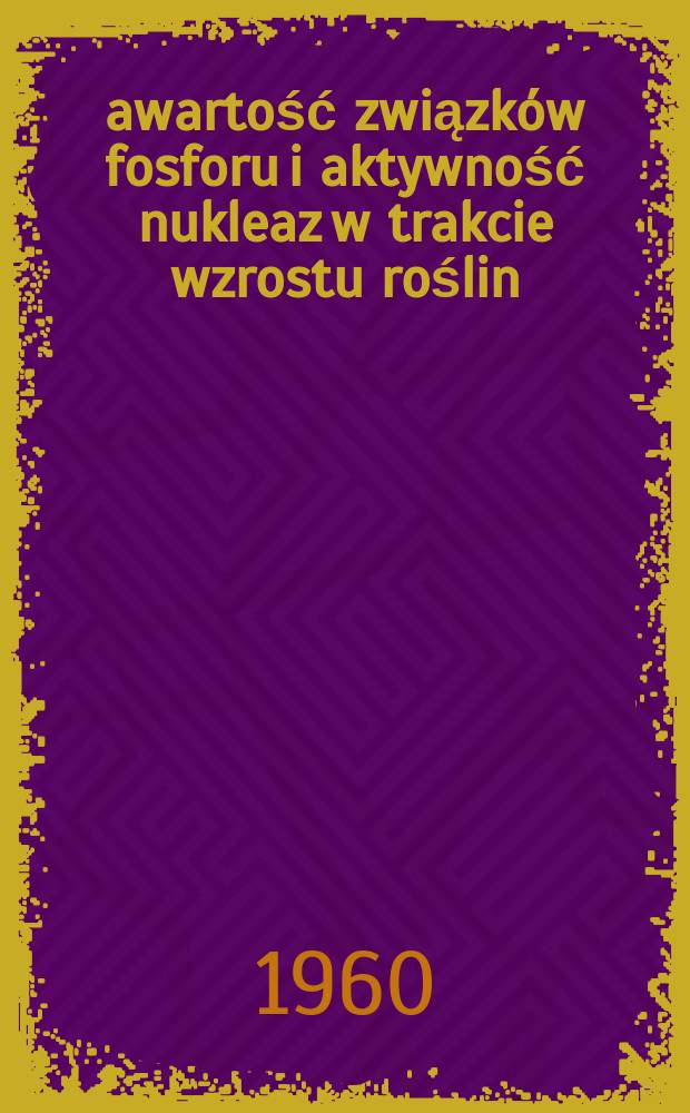 Żawartość związków fosforu i aktywność nukleaz w trakcie wzrostu roślin : normalnego, stymulowanego niektórymi substancjmi wzrostowym i patologicznego