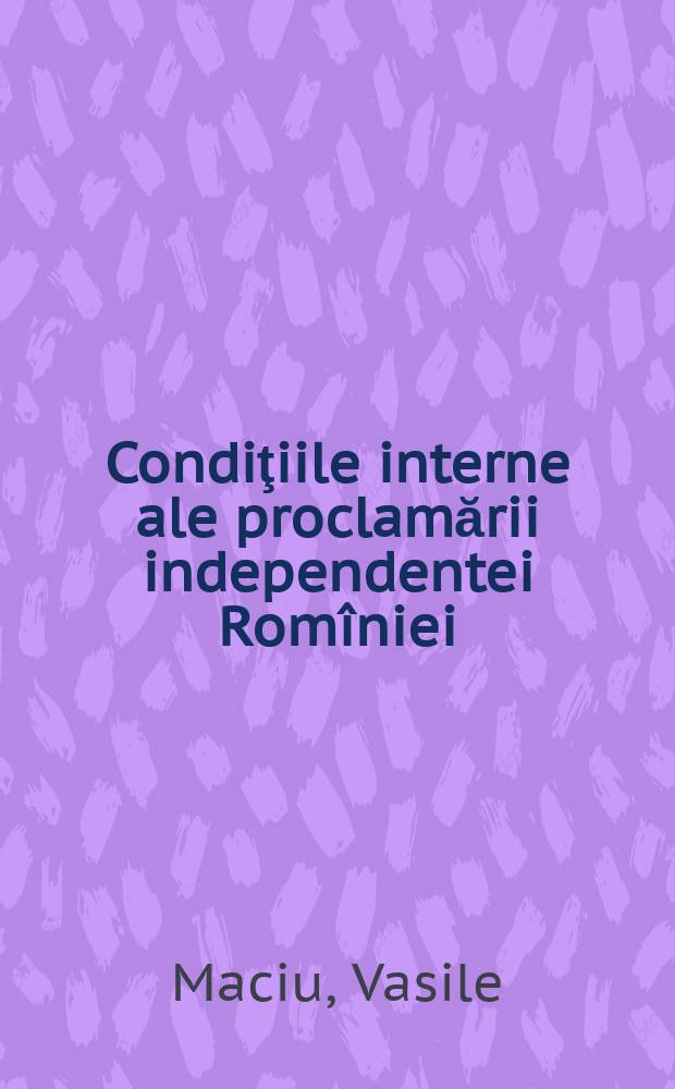 Condiţiile interne ale proclamării independentei Romîniei