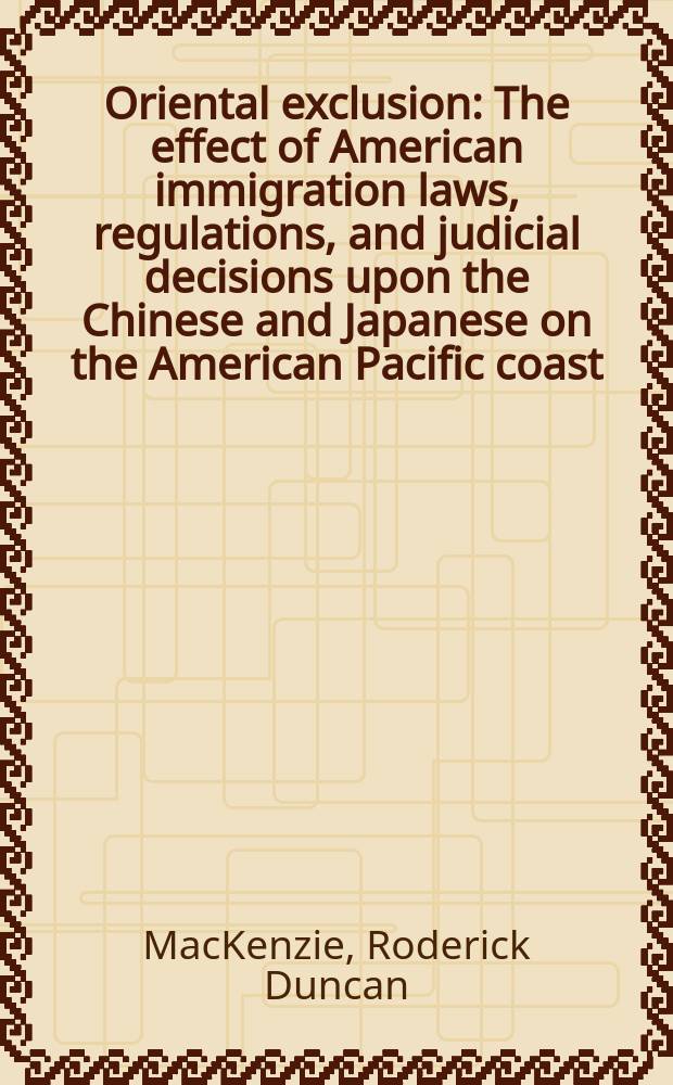 Oriental exclusion : The effect of American immigration laws, regulations, and judicial decisions upon the Chinese and Japanese on the American Pacific coast