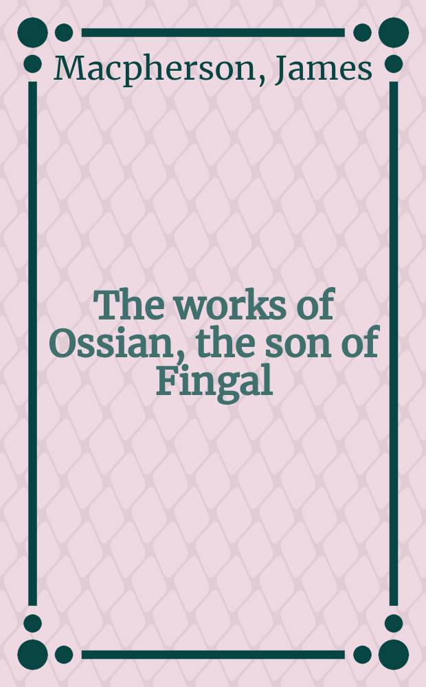 The works of Ossian, the son of Fingal : In 2 vol