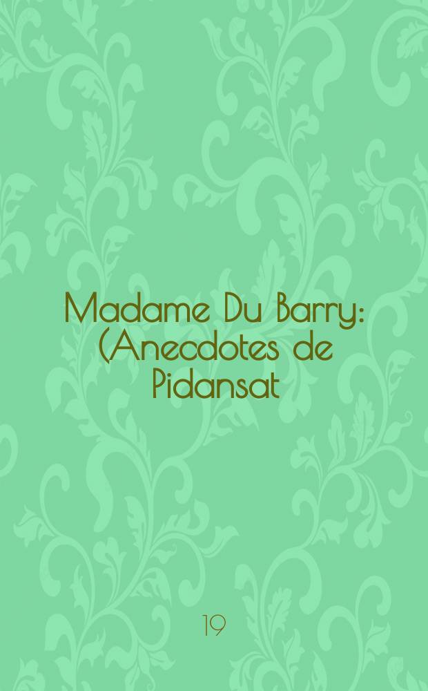 Madame Du Barry: (Anecdotes de Pidansat; Mémoires de Favrolle) / Introd. et notes de Maurice Vitrac et Arnould Galopin