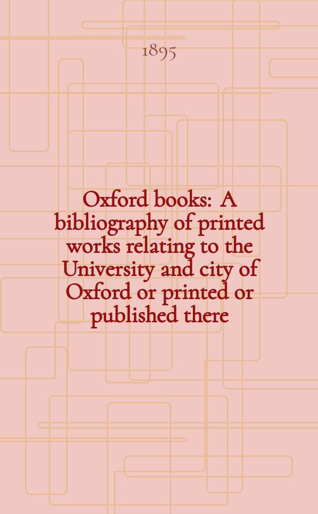 Oxford books : A bibliography of printed works relating to the University and city of Oxford or printed or published there : With appendixes, annals and illustrations