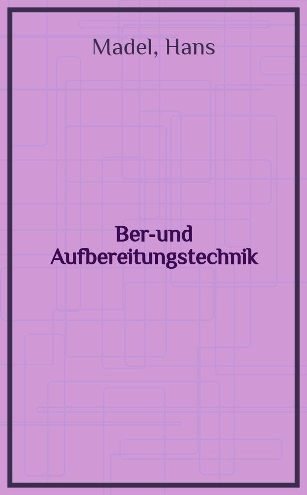 Berg- und Aufbereitungstechnik : Grundlagen zum Entwerfen von Bergwerks- und Aufbereitungsanlagen (einschlie&szlig;lich Anlagen in der Industrie der Steine und Erden)