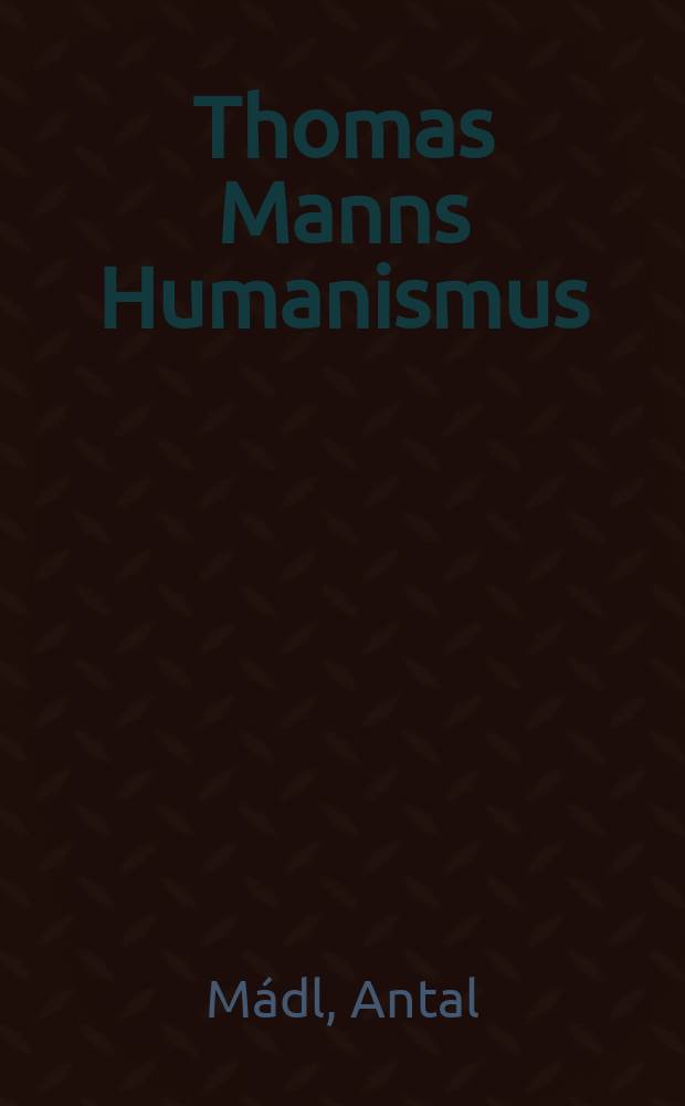 Thomas Manns Humanismus : Werden und Wandel einer Welt- und Menschenauffassung