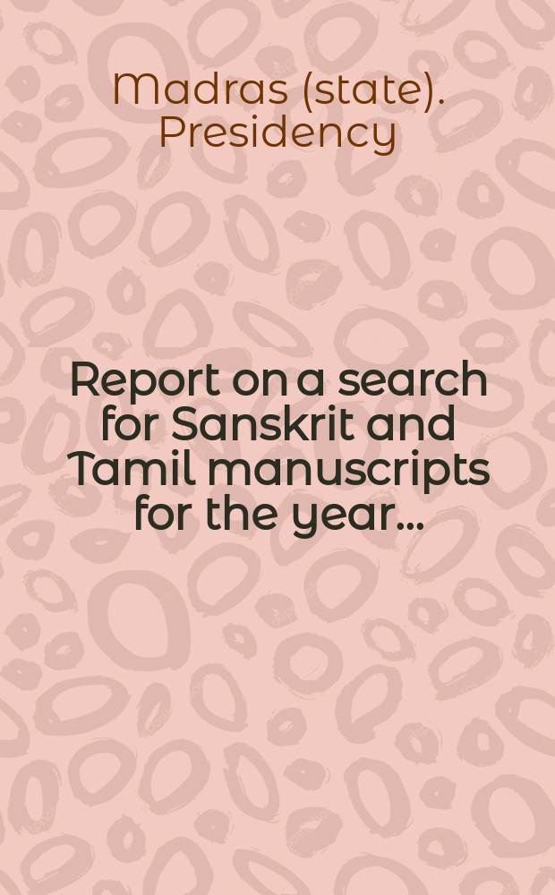 Report on a search for Sanskrit and Tamil manuscripts for the year ...