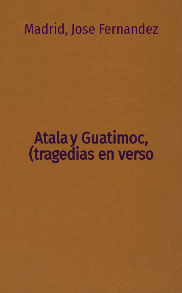 Atala y Guatimoc, (tragedias en verso)