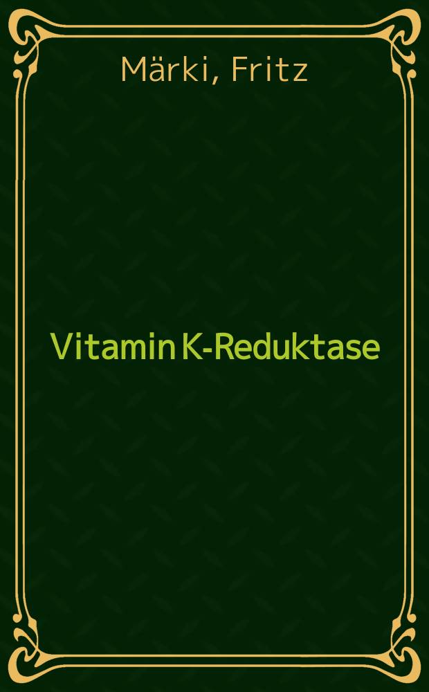 Vitamin K-Reduktase : Reindarstellung und Eigenschaften : Von der Eidgenössischen techn. Hochschule in Zürich zur Erlangung der Würde eines Doktors der techn. Wissenschaften genehmigte Promotionsarbeit