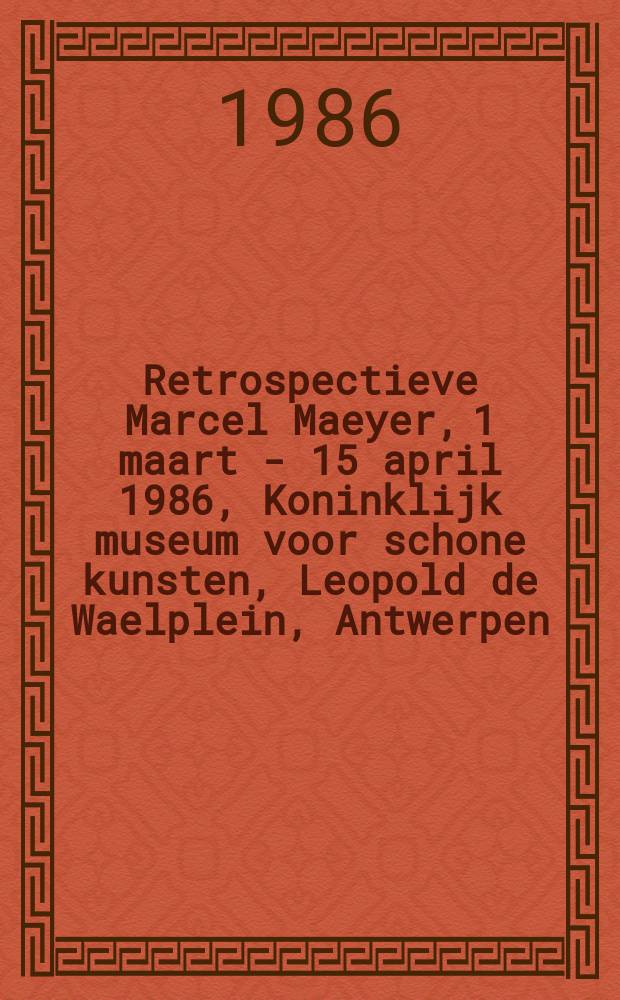 Retrospectieve Marcel Maeyer, 1 maart - 15 april 1986, Koninklijk museum voor schone kunsten, Leopold de Waelplein, Antwerpen