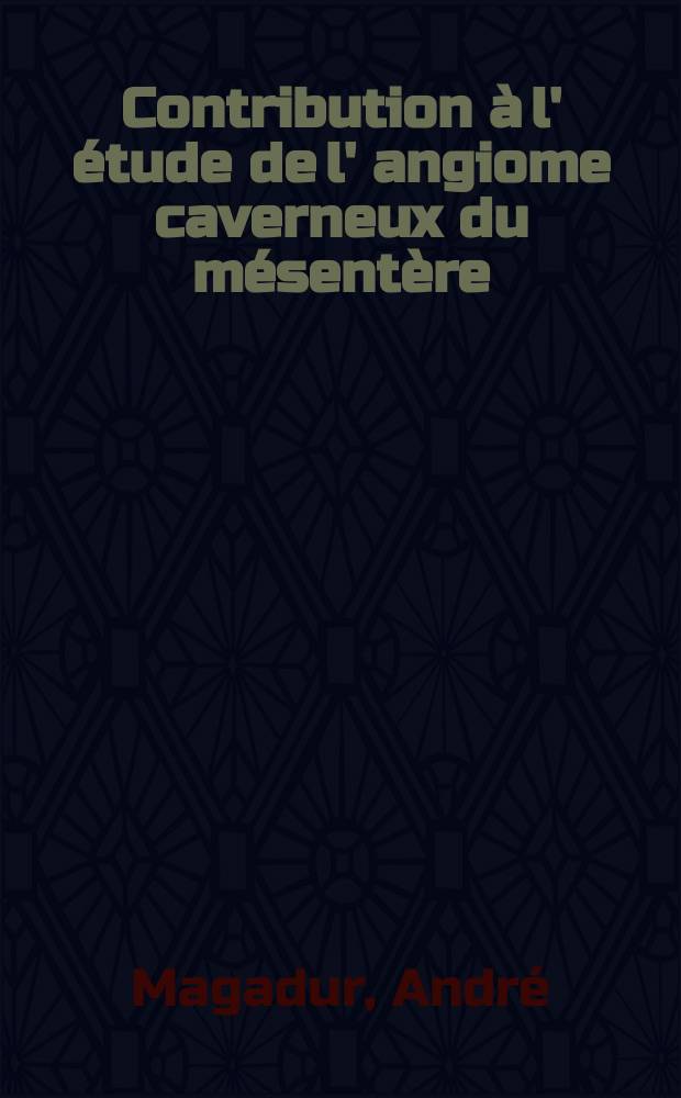 Contribution &agrave; l' &eacute;tude de l' angiome caverneux du m&eacute;sent&egrave;re : Th&egrave;se pour le doctorat en m&eacute;d. ..