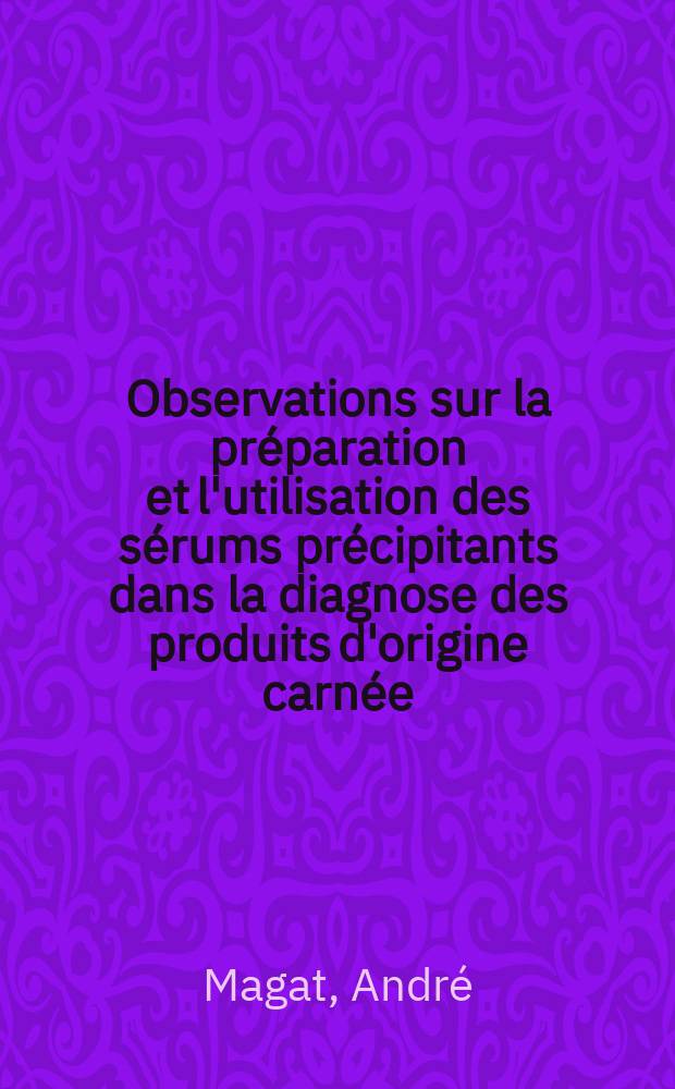 Observations sur la pr&eacute;paration et l'utilisation des s&eacute;rums pr&eacute;cipitants dans la diagnose des produits d'origine carn&eacute;e : Th&egrave;se pr&eacute;sent&eacute; &agrave; la Facult&eacute; de m&eacute;decine et de pharmacie de Lyon ..