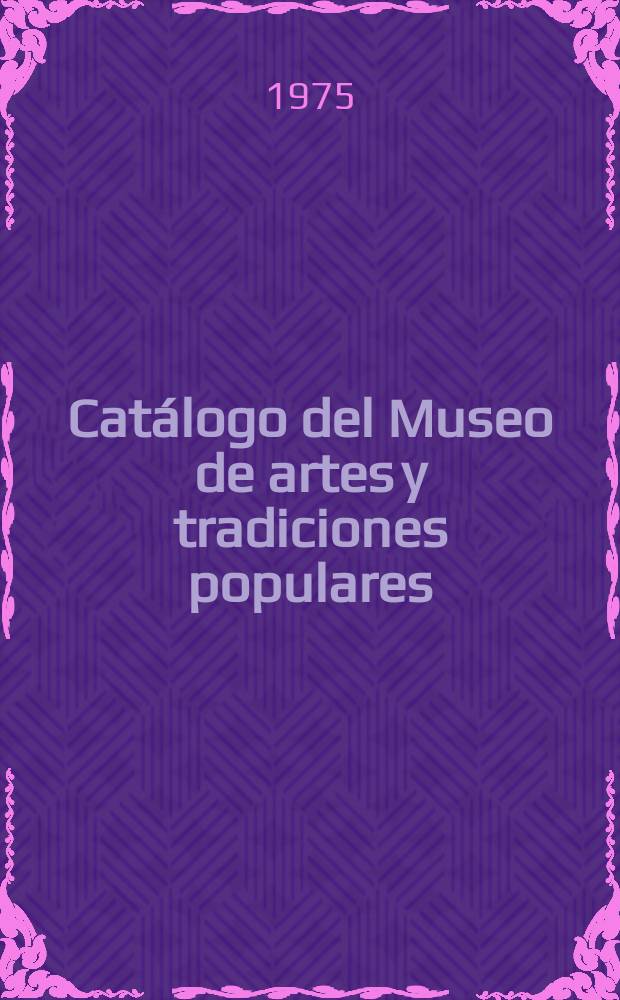 Cat&aacute;logo del Museo de artes y tradiciones populares : (Colecci&oacute;n Guadalupe Gonz&aacute;lez-Hontoria)