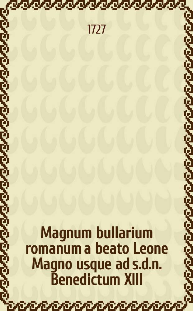 Magnum bullarium romanum a beato Leone Magno usque ad s.d.n. Benedictum XIII : Opus absolutissimum Laertii Cherubini ..., &agrave; d. Angelo Maria Cherubino ... dein-de &agrave; r.r.p.p. Angelo a Lantusca & Joanne Paulo a Roma ... ac tandem eorum cura & studio qui recentiorum pontificum constitutiones hactenus promulgatas collegerunt, illustratum & auctum