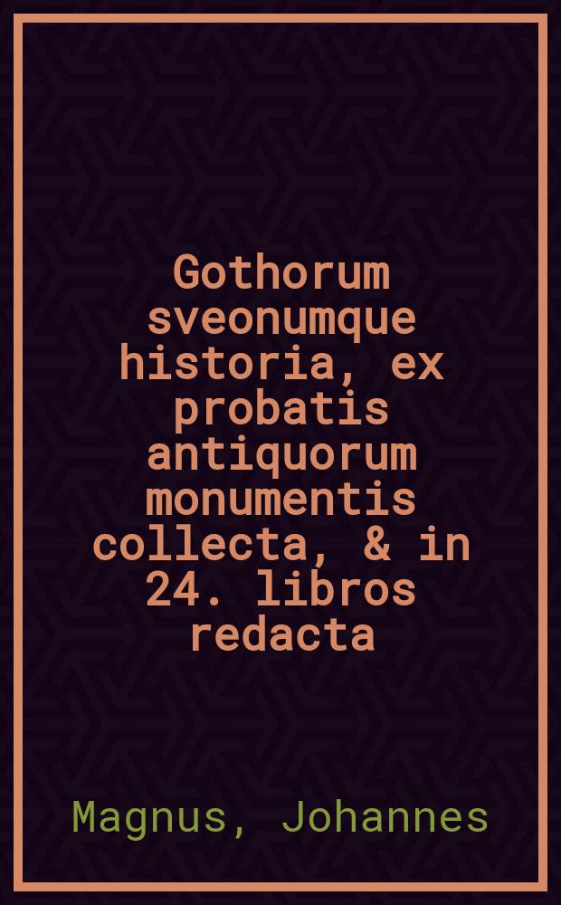 Gothorum sveonumque historia, ex probatis antiquorum monumentis collecta, & in 24. libros redacta