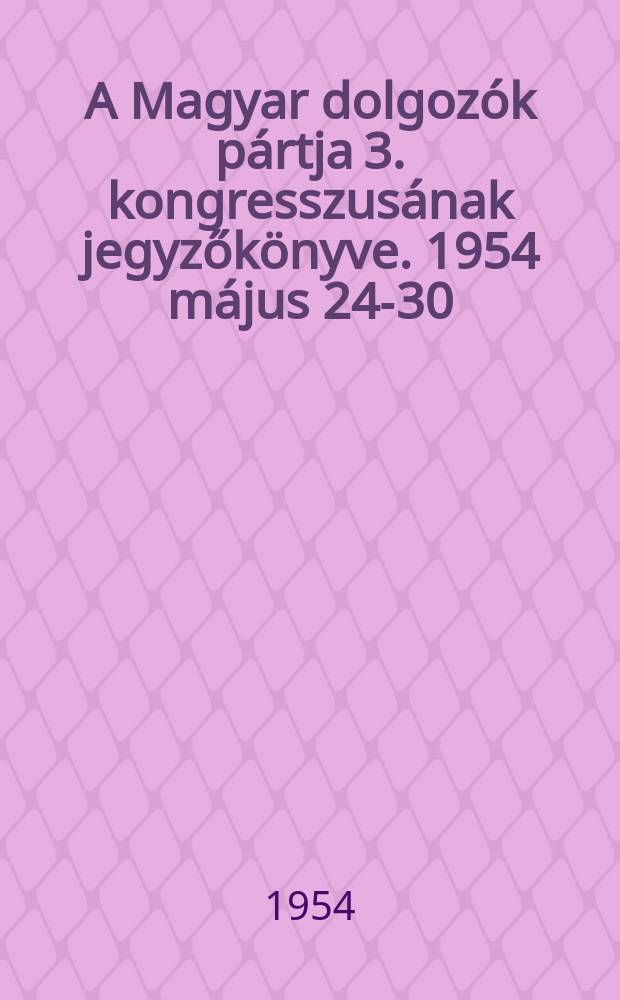 A Magyar dolgozók pártja 3. kongresszusának jegyzőkönyve. 1954 május 24-30