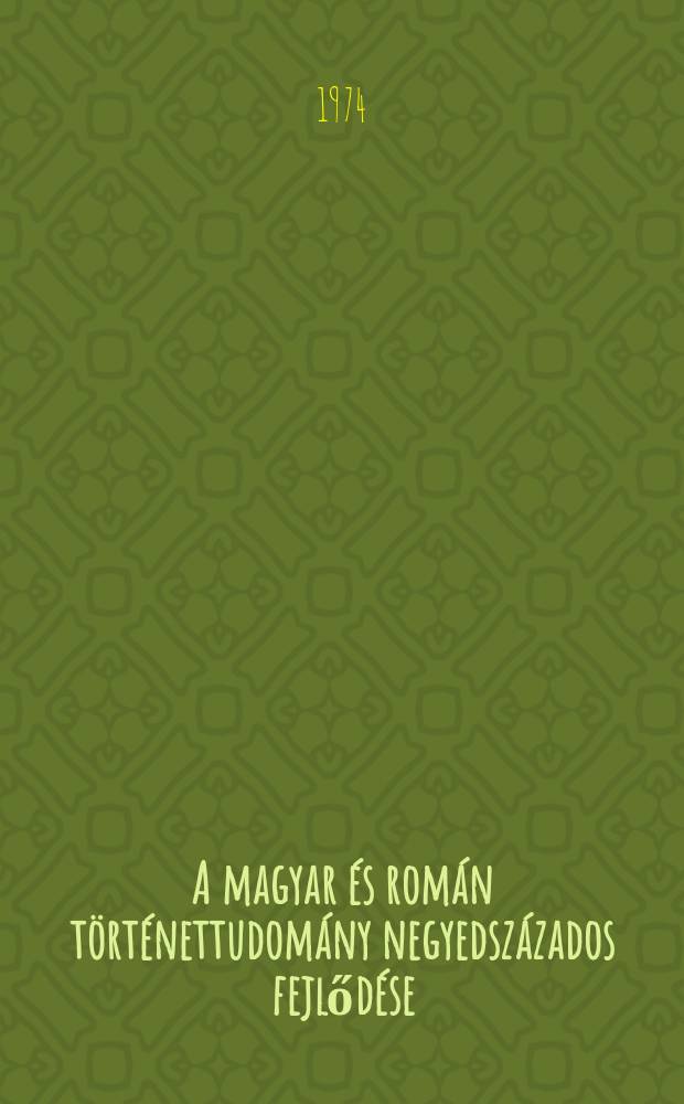 A magyar és román történettudomány negyedszázados fejlődése : A Magyar-román történész vegyes bizottság ölésének anyaga, Budapest, 1971, jún. 1-5