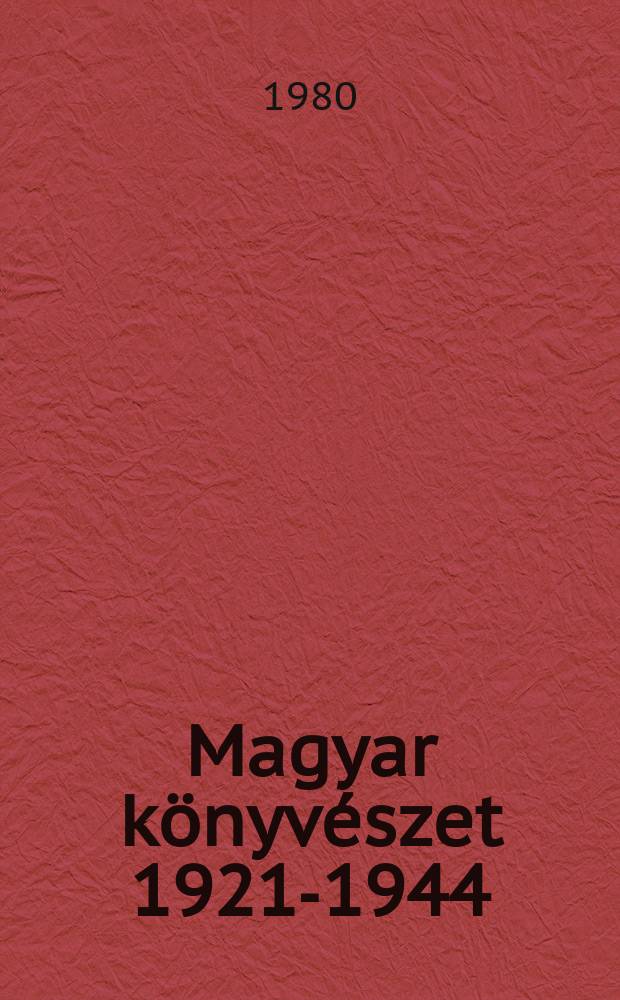 Magyar k&ouml;nyv&eacute;szet 1921-1944 = Bibliographia Hungarica, 1921-1944 : A Magyarorsz&aacute;gon nyomtatott k&ouml;nyvek szakos&iacute;tott jegyz&eacute;ke